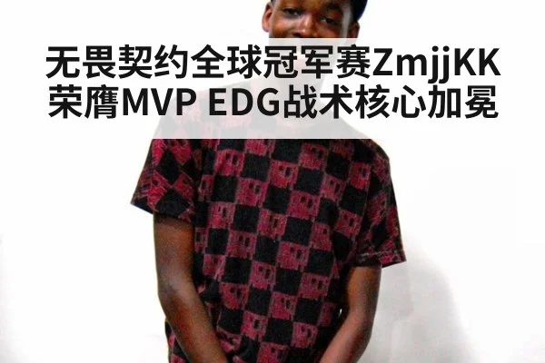 无畏契约全球冠军赛ZmjjKK荣膺MVP EDG战术核心加冕