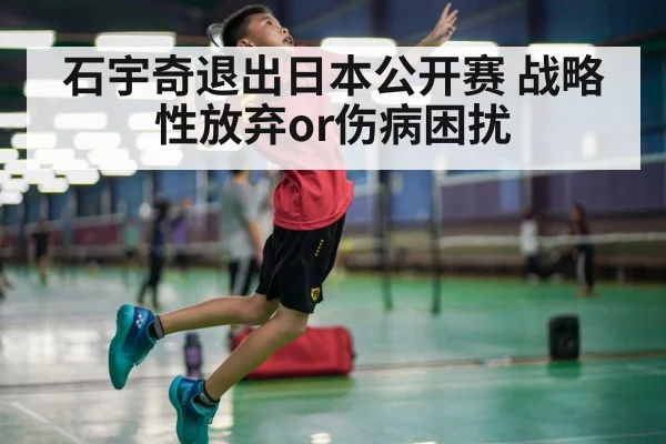 石宇奇退出日本公开赛 战略性放弃or伤病困扰