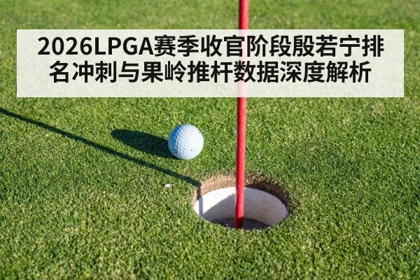 2026LPGA赛季收官阶段殷若宁排名冲刺与果岭推杆数据深度解析